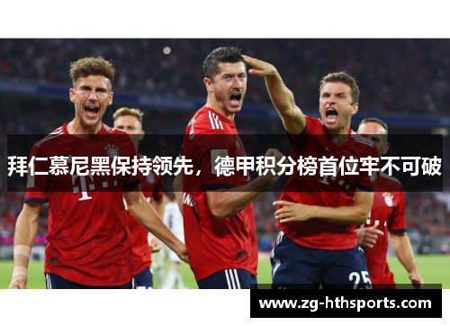 拜仁慕尼黑保持领先，德甲积分榜首位牢不可破