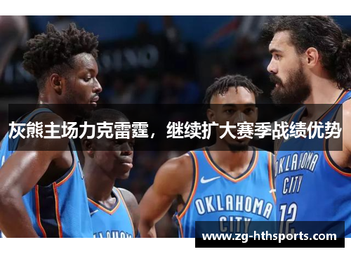 灰熊主场力克雷霆，继续扩大赛季战绩优势