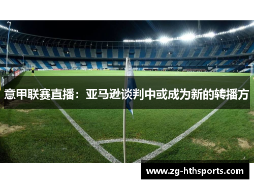 意甲联赛直播：亚马逊谈判中或成为新的转播方