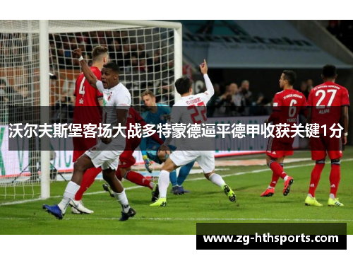 沃尔夫斯堡客场大战多特蒙德逼平德甲收获关键1分