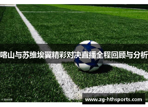 喀山与苏维埃翼精彩对决直播全程回顾与分析 喀山与苏维埃翼精彩对决直播全程回顾与分析