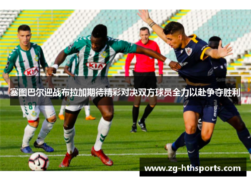 塞图巴尔迎战布拉加期待精彩对决双方球员全力以赴争夺胜利
