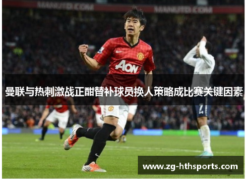 曼联与热刺激战正酣替补球员换人策略成比赛关键因素