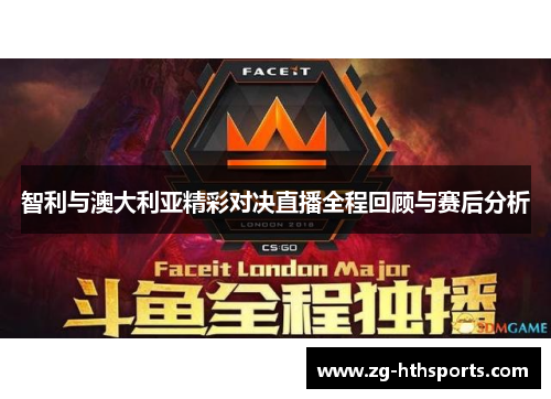 智利与澳大利亚精彩对决直播全程回顾与赛后分析