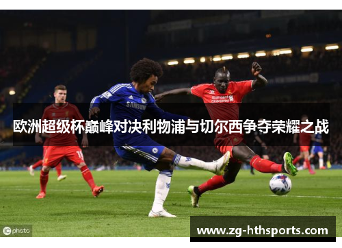 欧洲超级杯巅峰对决利物浦与切尔西争夺荣耀之战