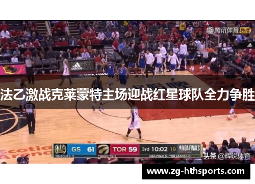 法乙激战克莱蒙特主场迎战红星球队全力争胜