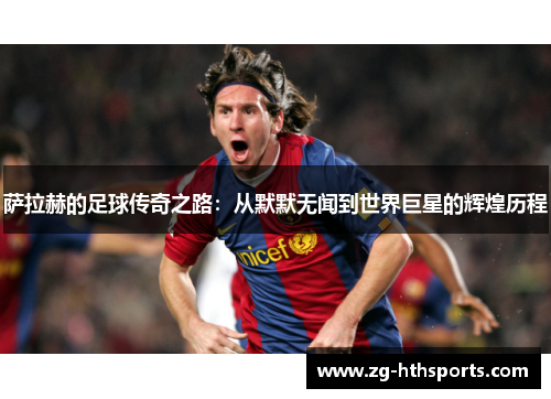 萨拉赫的足球传奇之路：从默默无闻到世界巨星的辉煌历程