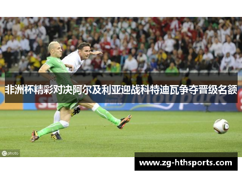 非洲杯精彩对决阿尔及利亚迎战科特迪瓦争夺晋级名额