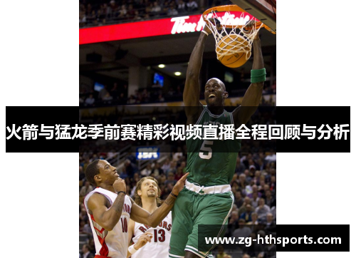 火箭与猛龙季前赛精彩视频直播全程回顾与分析
