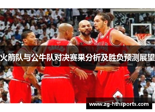 火箭队与公牛队对决赛果分析及胜负预测展望