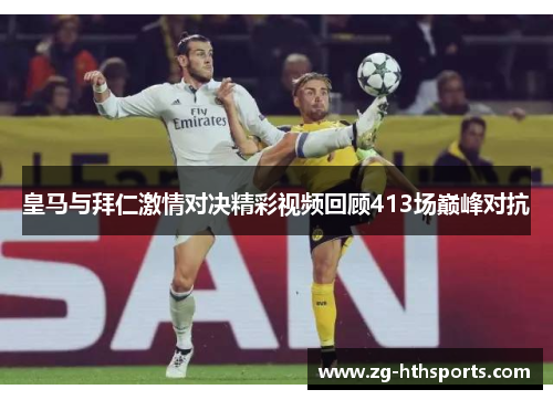 皇马与拜仁激情对决精彩视频回顾413场巅峰对抗