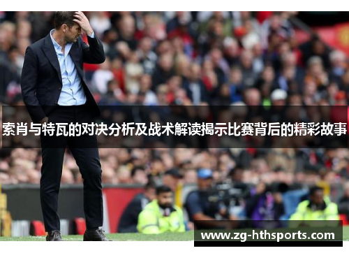索肖与特瓦的对决分析及战术解读揭示比赛背后的精彩故事